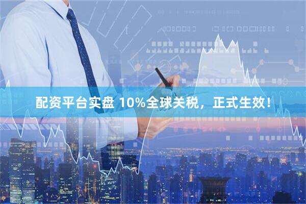 配资平台实盘 10%全球关税，正式生效！