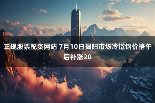 正规股票配资网站 7月10日揭阳市场冷镦钢价格午后补涨20