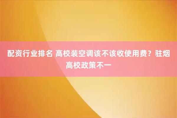 配资行业排名 高校装空调该不该收使用费？驻烟高校政策不一