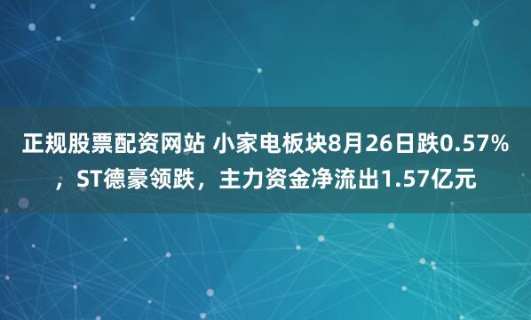 正规股票配资网站 小家电板块8月26日跌0.57%，ST德豪领跌，主力资金净流出1.57亿元