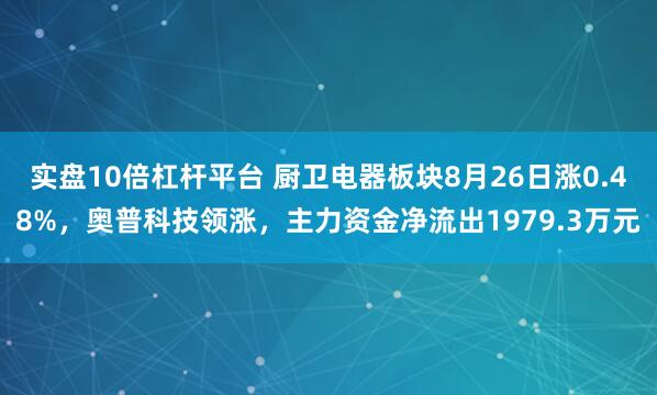 实盘10倍杠杆平台 厨卫电器板块8月26日涨0.48%，奥普科技领涨，主力资金净流出1979.3万元