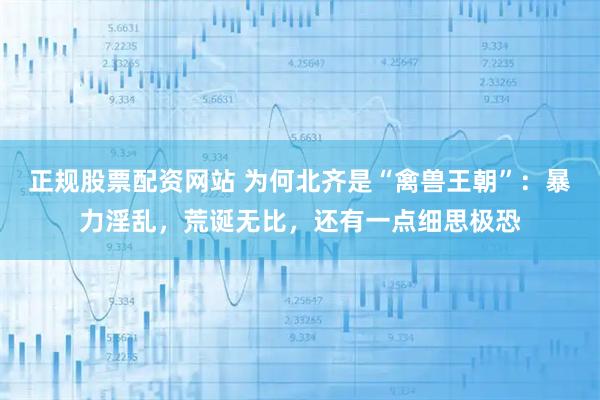 正规股票配资网站 为何北齐是“禽兽王朝”：暴力淫乱，荒诞无比，还有一点细思极恐