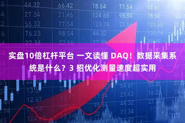 实盘10倍杠杆平台 一文读懂 DAQ！数据采集系统是什么？3 招优化测量速度超实用