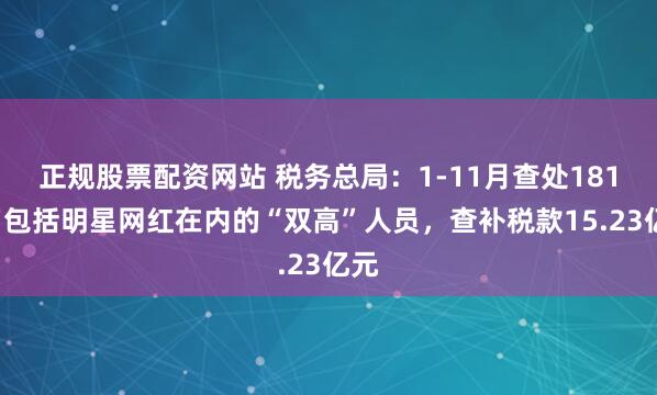 正规股票配资网站 税务总局：1-11月查处1818名包括明星网红在内的“双高”人员，查补税款15.23亿元