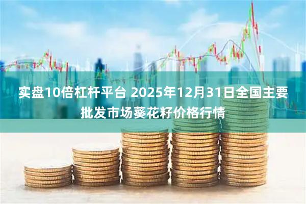 实盘10倍杠杆平台 2025年12月31日全国主要批发市场葵花籽价格行情